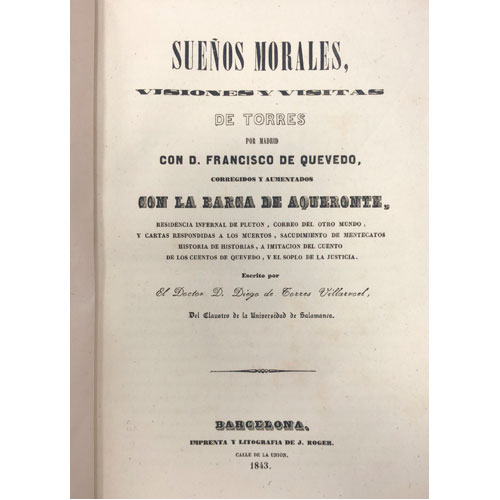 Sub.:28 - Lote: 2018 -  D. Diego de Torres Villaroel, Sue�os morales, visiones y visitas de Torres por Madrid con D. Francisco de Quevedo, corregidos y aumentados con la barca de Aqueronte, Residencia infernal de Plut�n, Correo del otro mundo, y cartas respondidas a los muertos, Sacudimiento de mentecatos, Historia de historias, a imitaci�n del cuento de los cuentos de Quevedo, y El soplo de la Justicia. Barcelona, 1843. 187 pp.